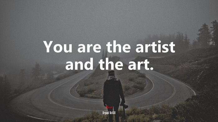 You are the artist and the art. | Bryant McGill quote