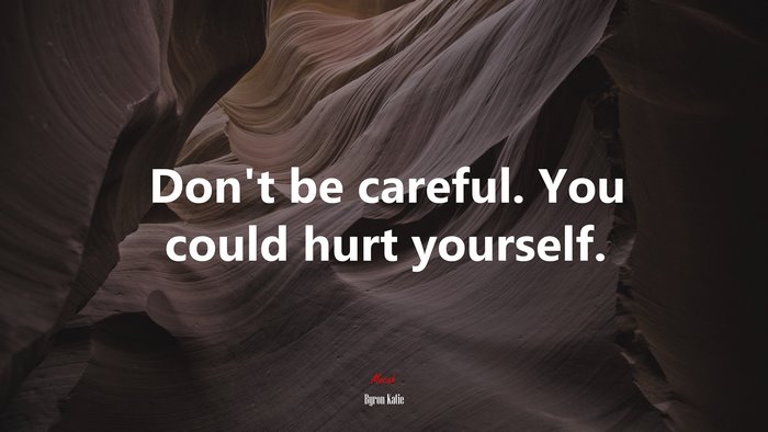 Don’t be careful. You could hurt yourself. | Byron Katie quote