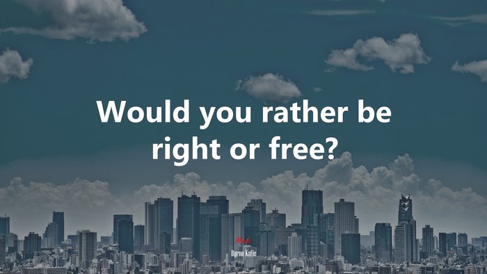 Would you rather be right or free? | Byron Katie quote