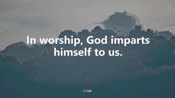 In worship, God imparts himself to us. | C. S. Lewis quote