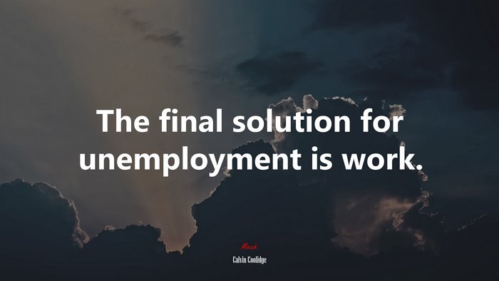 The final solution for unemployment is work. | Calvin Coolidge quote