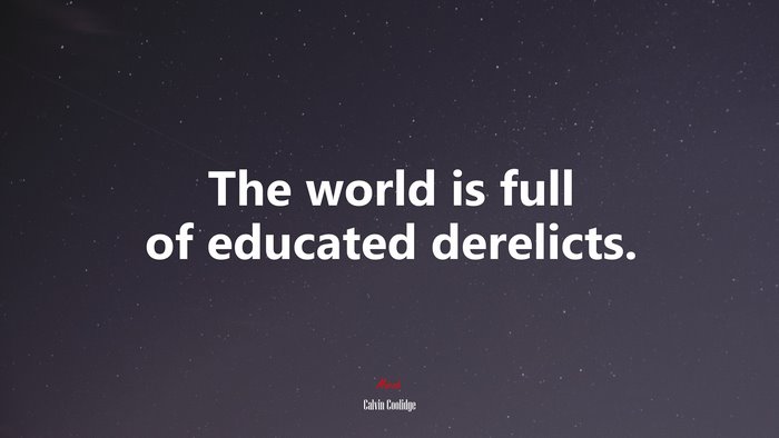The world is full of educated derelicts. | Calvin Coolidge quote