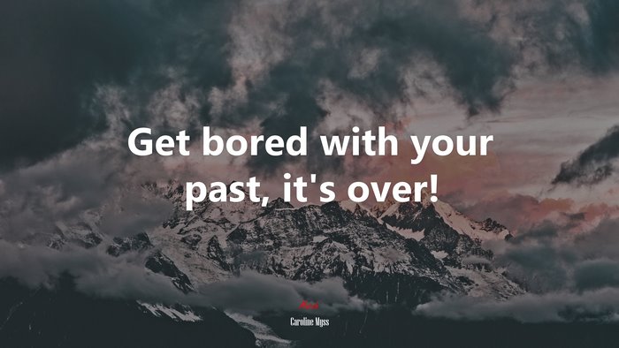 Get bored with your past, it’s over! | Caroline Myss quote