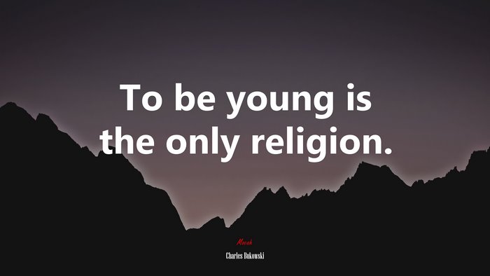 To be young is the only religion. | Charles Bukowski quote