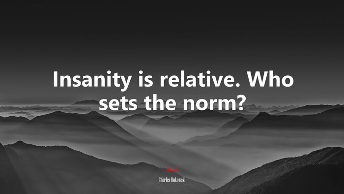 Insanity is relative. Who sets the norm? | Charles Bukowski quote
