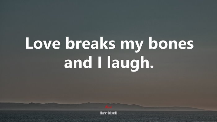 Love breaks my bones and I laugh. | Charles Bukowski quote