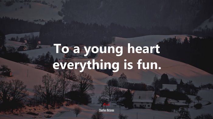 To a young heart everything is fun. | Charles Dickens quote