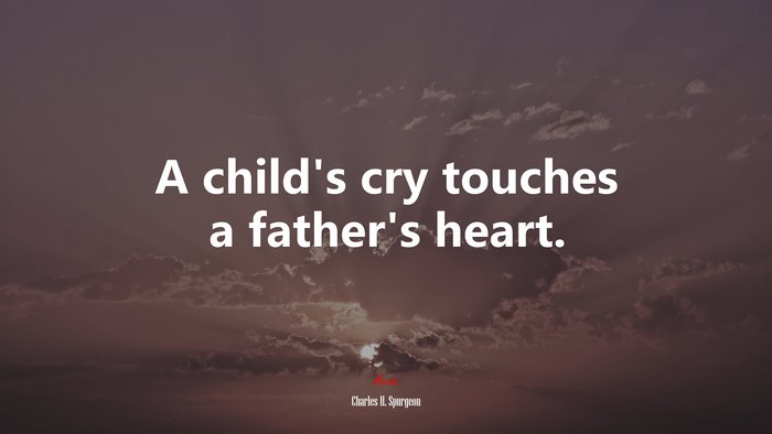 A child’s cry touches a father’s heart. | Charles H. Spurgeon quote