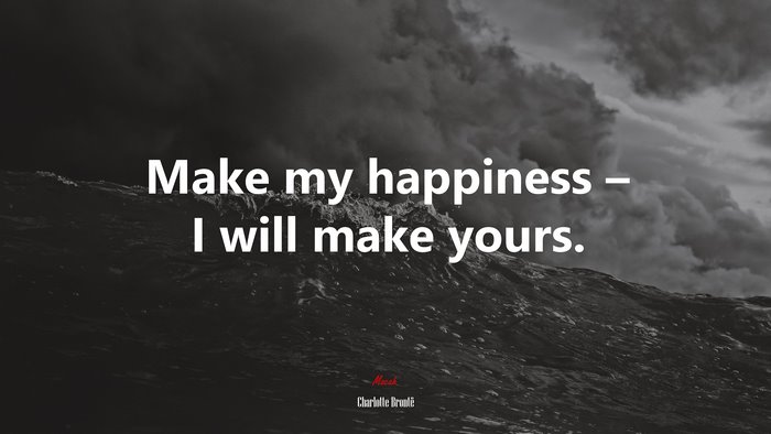 Make my happiness – I will make yours. | Charlotte Brontë quote