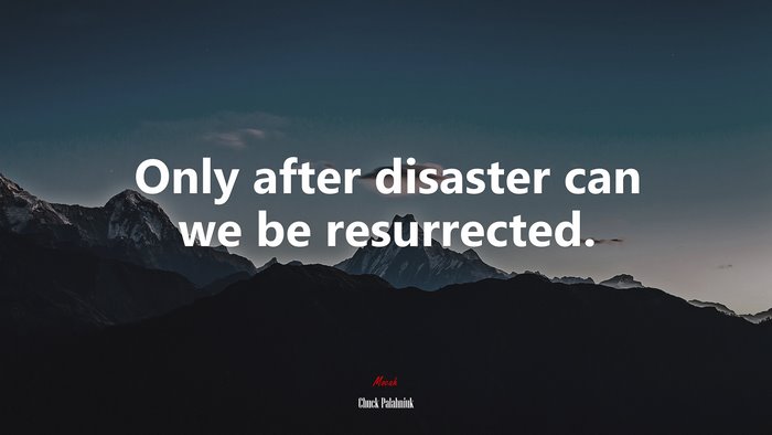 Only after disaster can we be resurrected. | Chuck Palahniuk quote