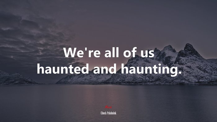 We’re all of us haunted and haunting. | Chuck Palahniuk quote