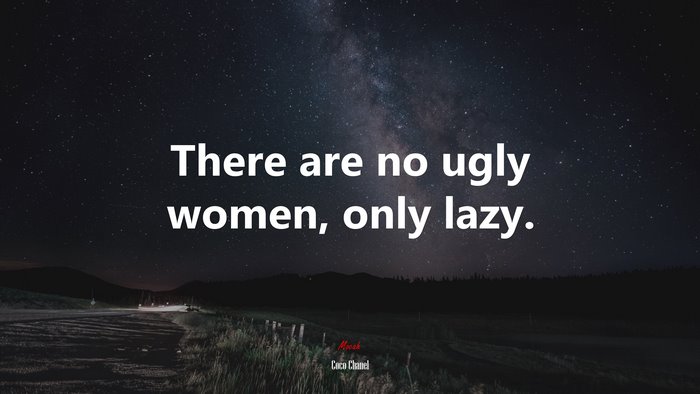 There are no ugly women, only lazy. | Coco Chanel quote