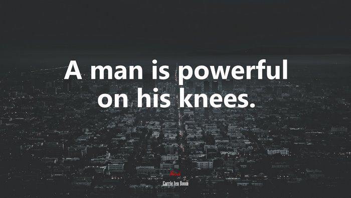 A man is powerful on his knees. | Corrie ten Boom quote