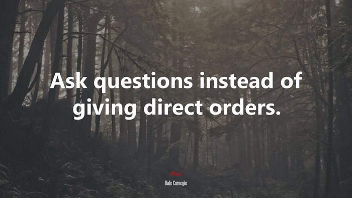 Ask questions instead of giving direct orders. | Dale Carnegie quote