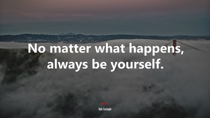 No matter what happens, always be yourself. | Dale Carnegie quote