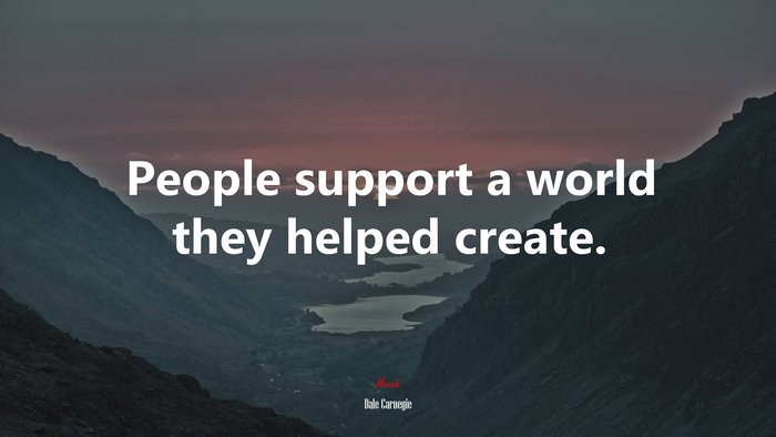 People support a world they helped create. | Dale Carnegie quote
