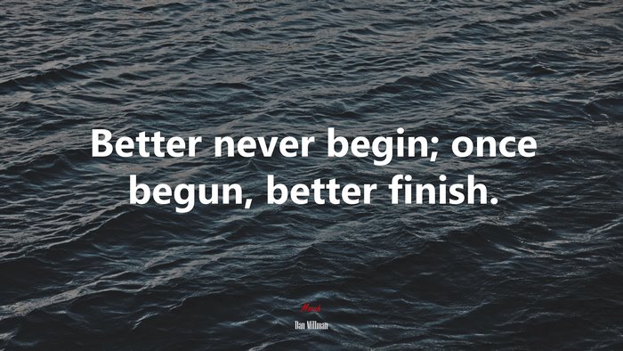 Better never begin; once begun, better finish. | Dan Millman quote