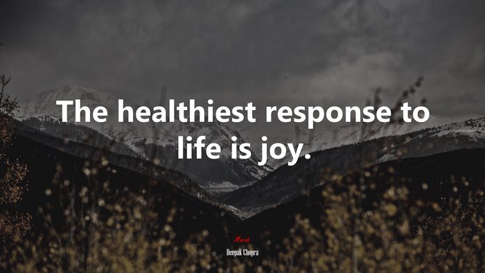 The healthiest response to life is joy. | Deepak Chopra quote