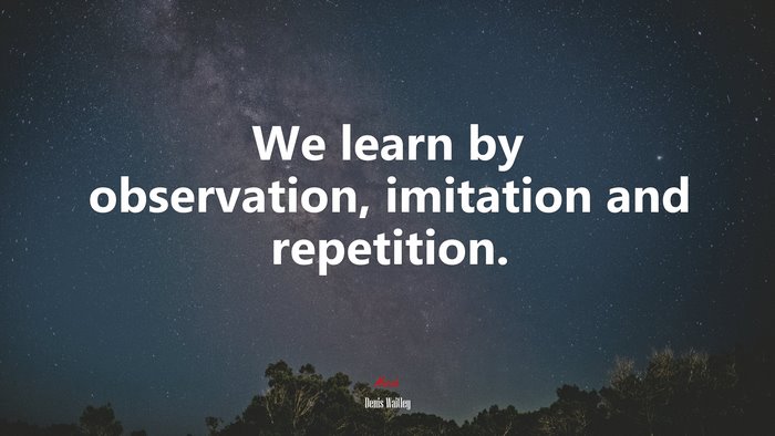 We learn by observation, imitation and repetition. | Denis Waitley quote