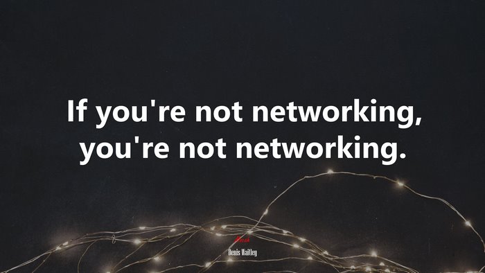 If you’re not networking, you’re not networking. | Denis Waitley quote