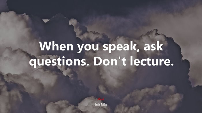 When you speak, ask questions. Don’t lecture. | Denis Waitley quote