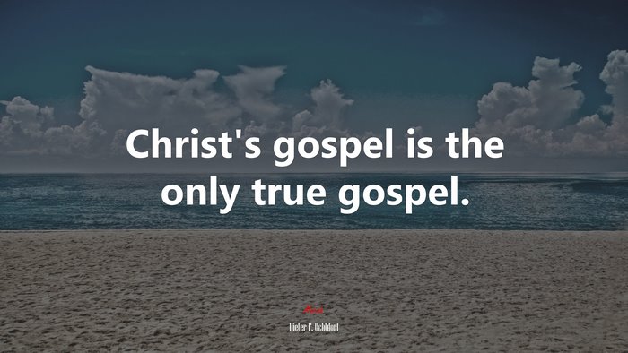 Christ’s gospel is the only true gospel. | Dieter F. Uchtdorf quote