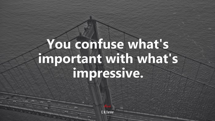 You confuse what’s important with what’s impressive. | E. M. Forster quote
