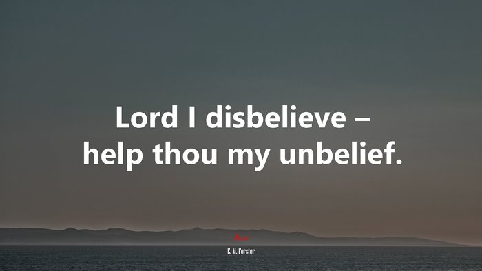 Lord I disbelieve – help thou my unbelief. | E. M. Forster quote