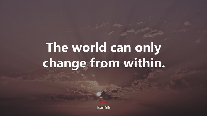 The world can only change from within. | Eckhart Tolle quote