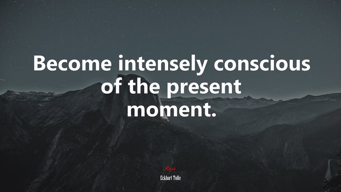 Become intensely conscious of the present moment. | Eckhart Tolle quote