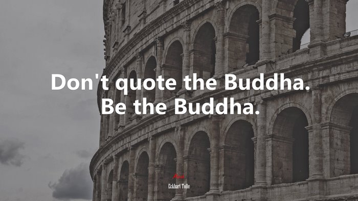 Don’t quote the Buddha. Be the Buddha. | Eckhart Tolle quote