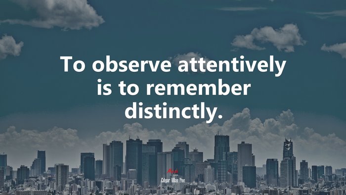 To observe attentively is to remember distinctly. | Edgar Allan Poe quote