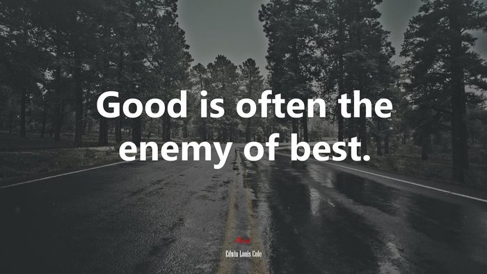 Good is often the enemy of best. | Edwin Louis Cole quote