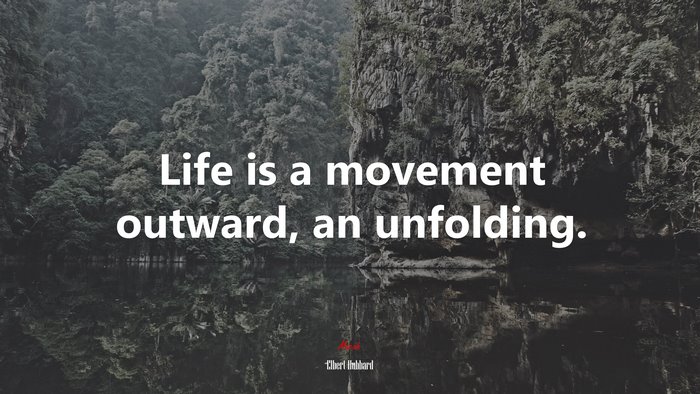 Life is a movement outward, an unfolding. | Elbert Hubbard quote