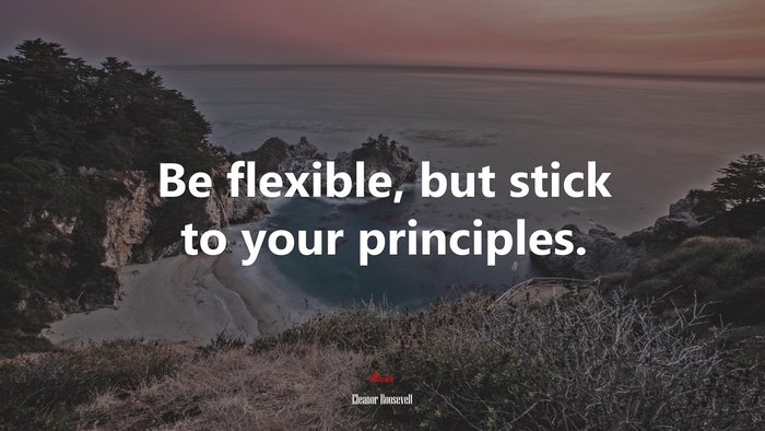 Be flexible, but stick to your principles. | Eleanor Roosevelt quote