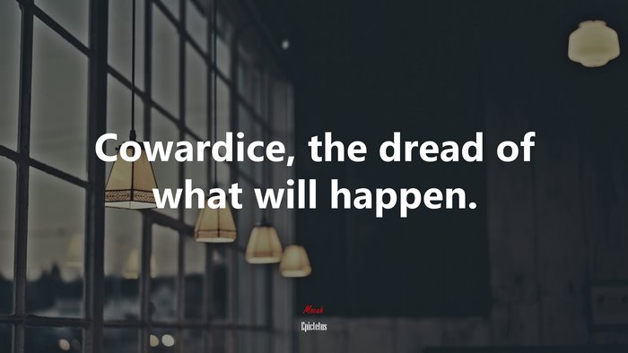 Cowardice, the dread of what will happen. | Epictetus quote
