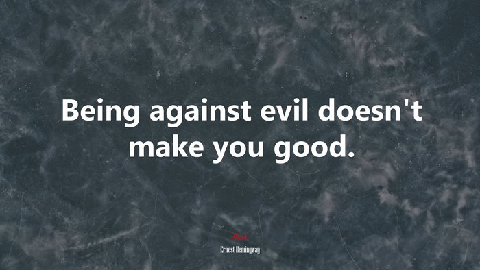 Being against evil doesn’t make you good. | Ernest Hemingway quote