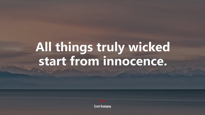All things truly wicked start from innocence. | Ernest Hemingway quote