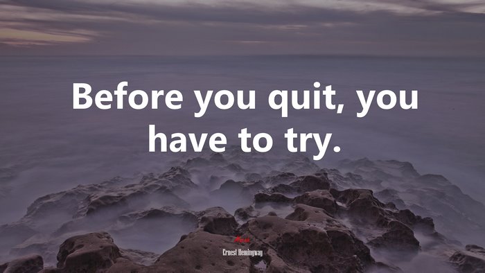 Before you quit, you have to try. | Ernest Hemingway quote