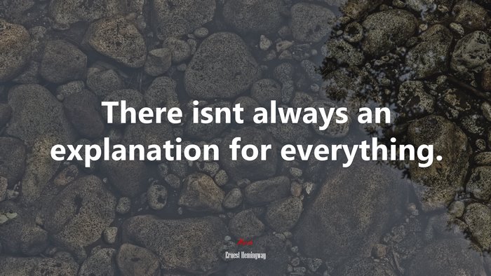 There isnt always an explanation for everything. | Ernest Hemingway quote