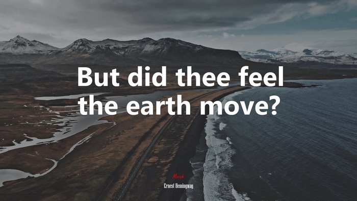 But did thee feel the earth move? | Ernest Hemingway quote