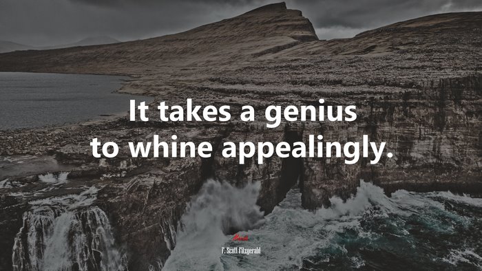 It takes a genius to whine appealingly. | F. Scott Fitzgerald quote
