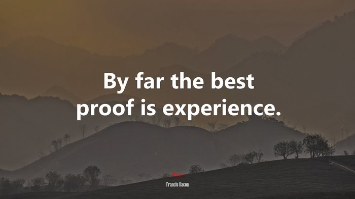 By far the best proof is experience. | Francis Bacon quote
