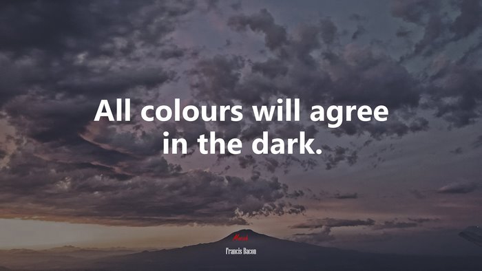 All colours will agree in the dark. | Francis Bacon quote