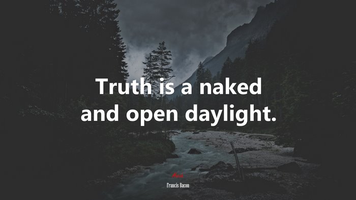 Truth is a naked and open daylight. | Francis Bacon quote
