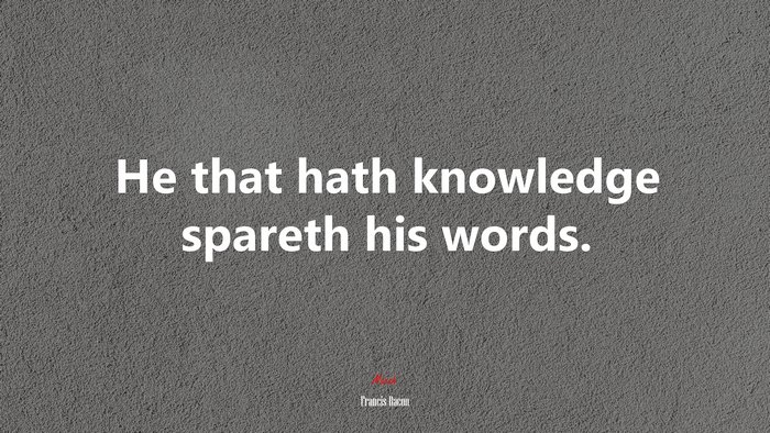 He that hath knowledge spareth his words. | Francis Bacon quote