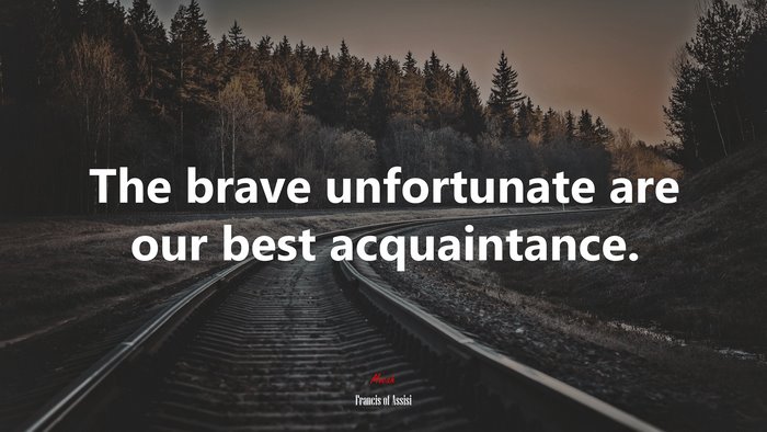 The brave unfortunate are our best acquaintance. | Francis of Assisi quote