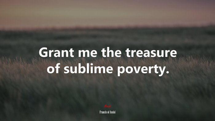 Grant me the treasure of sublime poverty. | Francis of Assisi quote