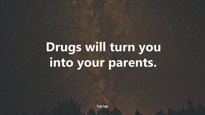 Drugs will turn you into your parents. | Frank Zappa quote