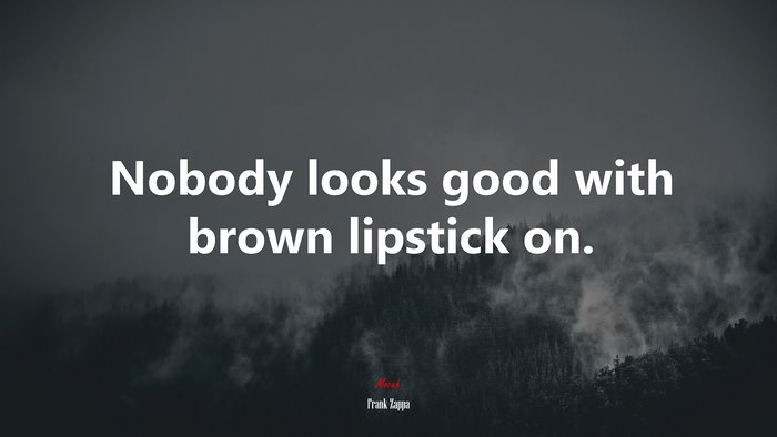 Nobody looks good with brown lipstick on. | Frank Zappa quote
